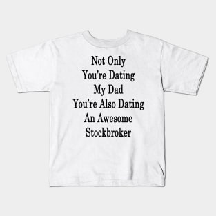 Not Only You're Dating My Dad You're Also Dating An Awesome Stockbroker Kids T-Shirt